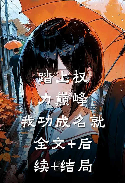 踏上权力巅峰，我功成名就:全文+后续+结局