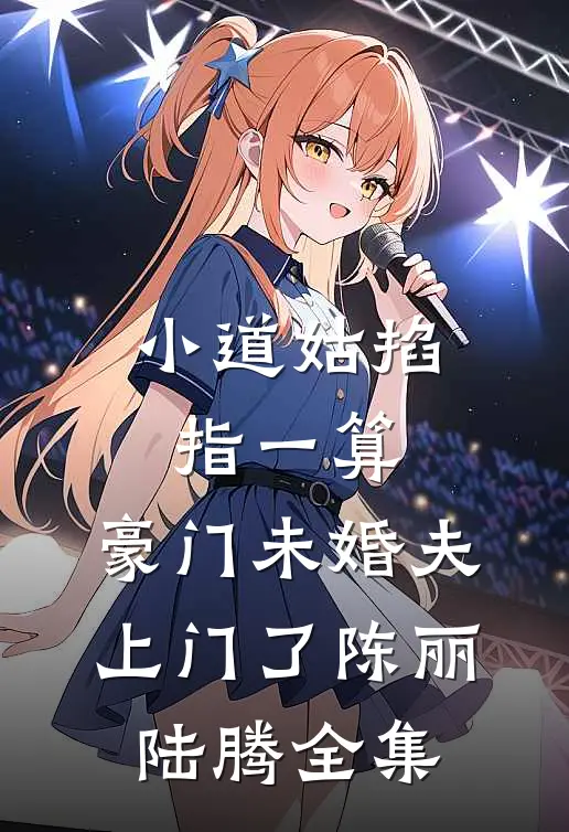 小道姑掐指一算，豪门未婚夫上门了陈丽陆腾全集
