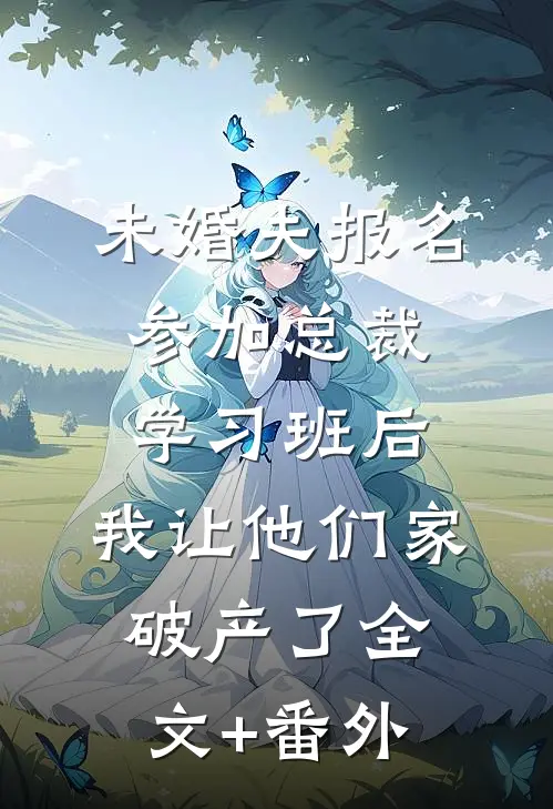 未婚夫报名参加总裁学习班后，我让他们家破产了全文+番外