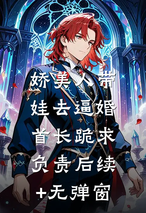 娇美人带娃去逼婚，首长跪求负责后续+无弹窗