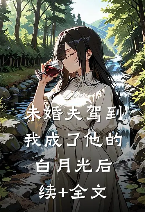 未婚夫驾到，我成了他的白月光后续+全文