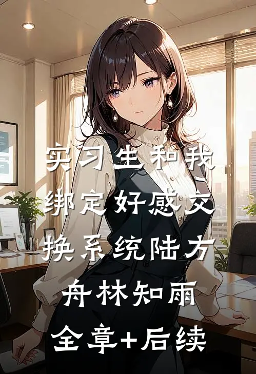 实习生和我绑定好感交换系统陆方舟林知雨:全章+后续