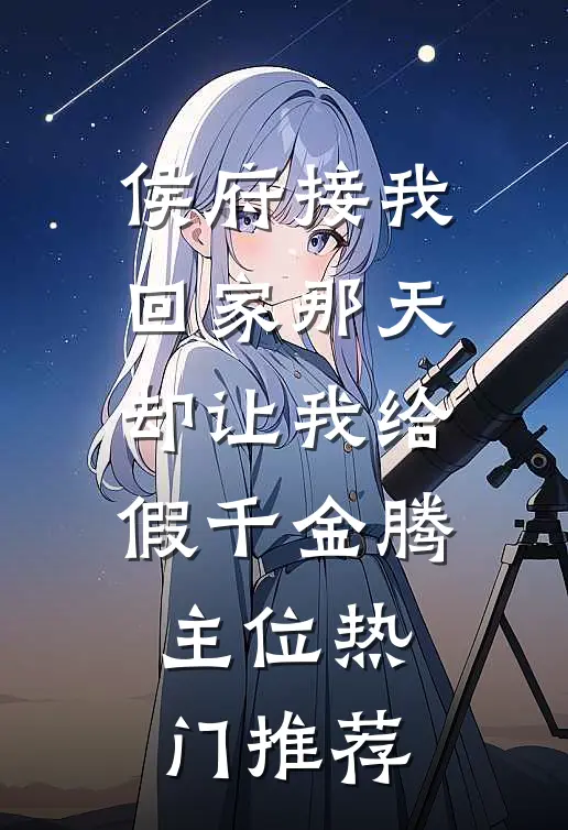 侯府接我回家那天，却让我给假千金腾主位热门推荐