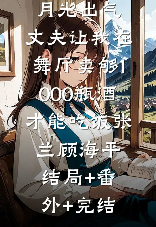 为了帮白月光出气，丈夫让我在舞厅卖够1000瓶酒才能吃饭张兰顾海平:结局+番外+完结