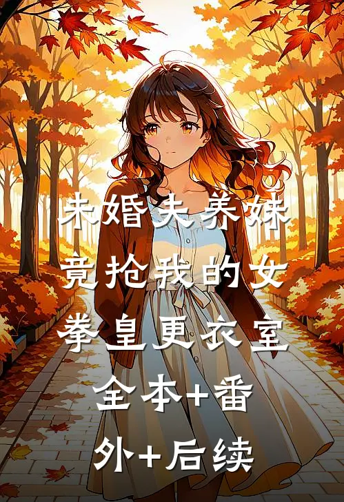 未婚夫养妹竟抢我的女拳皇更衣室:全本+番外+后续