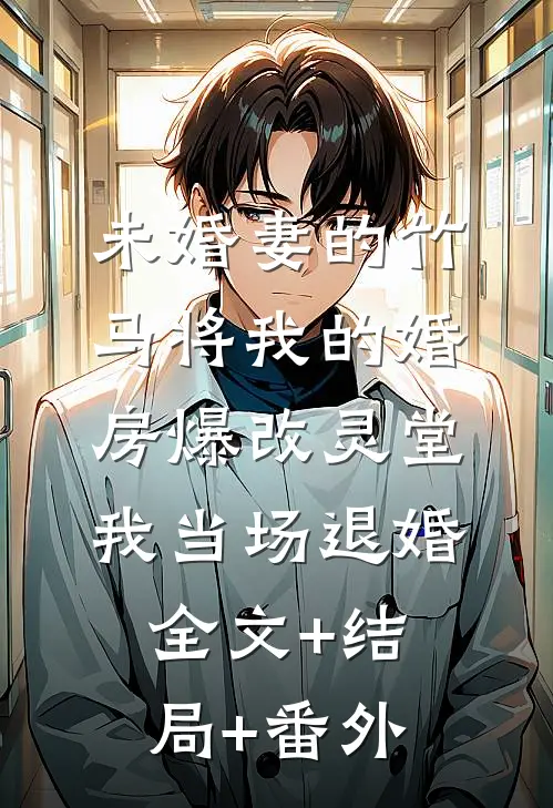 未婚妻的竹马将我的婚房爆改灵堂，我当场退婚全文+结局+番外