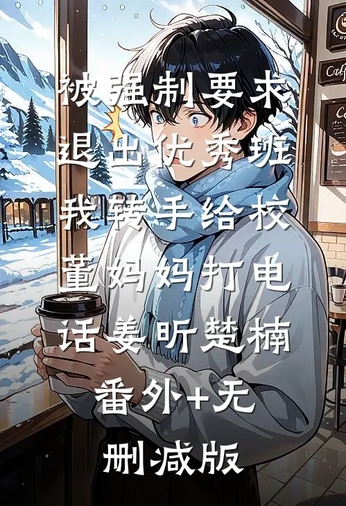 被强制要求退出优秀班，我转手给校董妈妈打电话姜昕楚楠:番外+无删减版