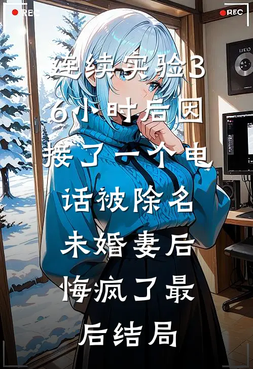 连续实验36小时后因接了一个电话被除名，未婚妻后悔疯了最后结局