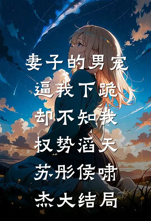 妻子的男宠逼我下跪，却不知我权势滔天苏彤侯啸杰大结局