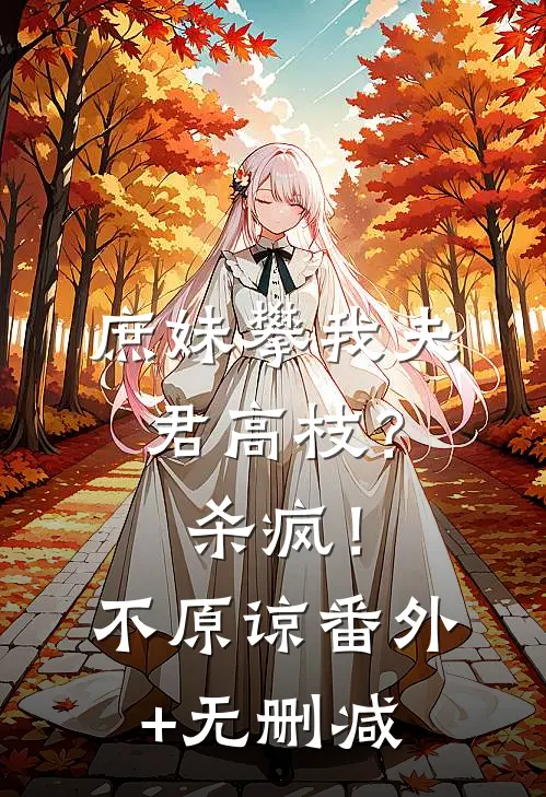 庶妹攀我夫君高枝？杀疯！不原谅番外+无删减
