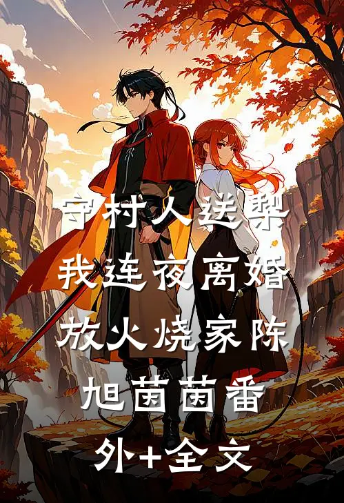 守村人送梨，我连夜离婚放火烧家陈旭茵茵(番外)+(全文)