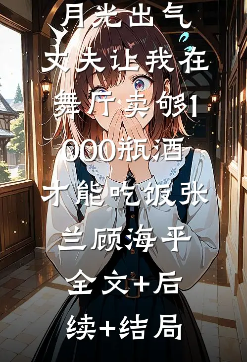 为了帮白月光出气，丈夫让我在舞厅卖够1000瓶酒才能吃饭张兰顾海平全文+后续+结局