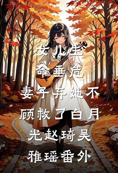 女儿生命垂危，妻子弃她不顾救了白月光赵琦吴雅瑶番外