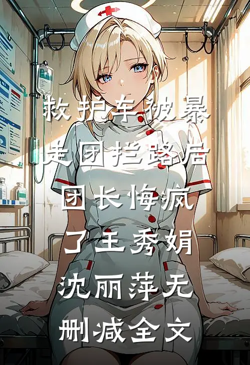 救护车被暴走团拦路后团长悔疯了王秀娟沈丽萍无删减全文