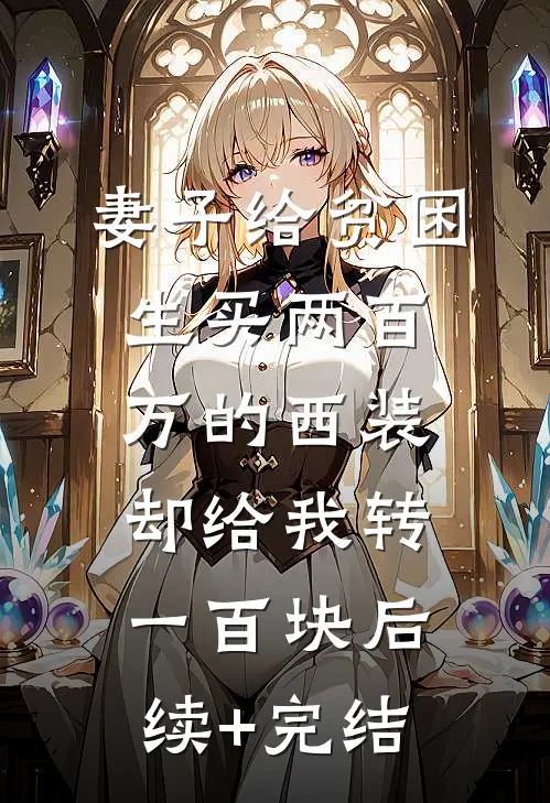 妻子给贫困生买两百万的西装，却给我转一百块后续+完结