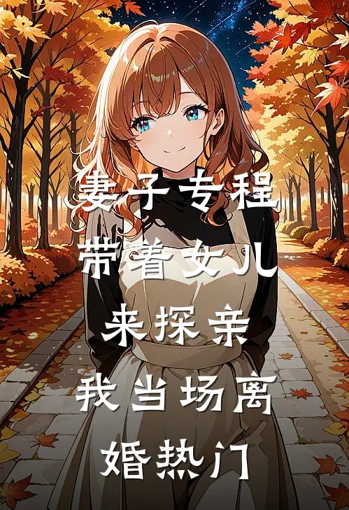 妻子专程带着女儿来探亲，我当场离婚热门