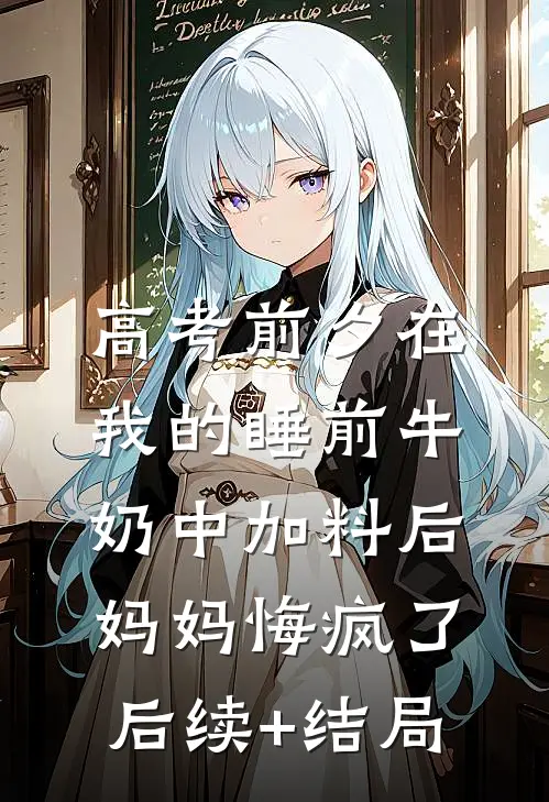 高考前夕在我的睡前牛奶中加料后，妈妈悔疯了后续+结局