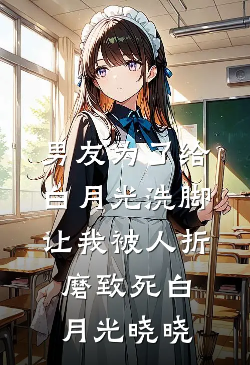 男友为了给白月光洗脚，让我被人折磨致死白月光晓晓