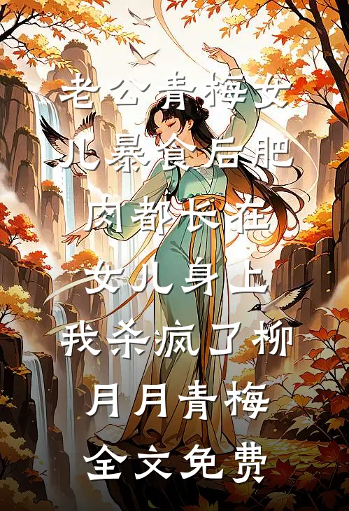 老公青梅女儿暴食后肥肉都长在女儿身上，我杀疯了柳月月青梅全文免费