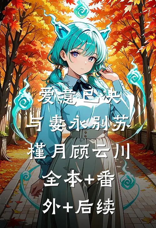 爱意已决，与妻永别苏槿月顾云川:全本+番外+后续