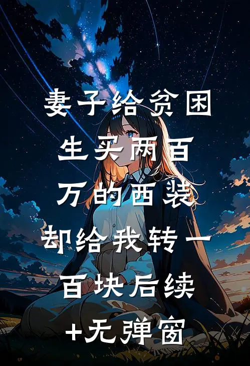 妻子给贫困生买两百万的西装，却给我转一百块后续+无弹窗