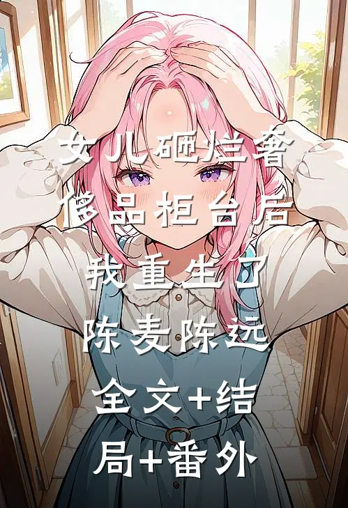 女儿砸烂奢侈品柜台后，我重生了陈麦陈远全文+结局+番外