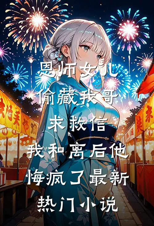恩师女儿偷藏我哥求救信，我和离后他悔疯了最新热门小说