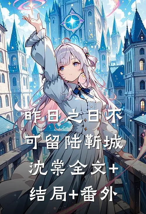 昨日之日不可留陆靳城沈棠全文+结局+番外