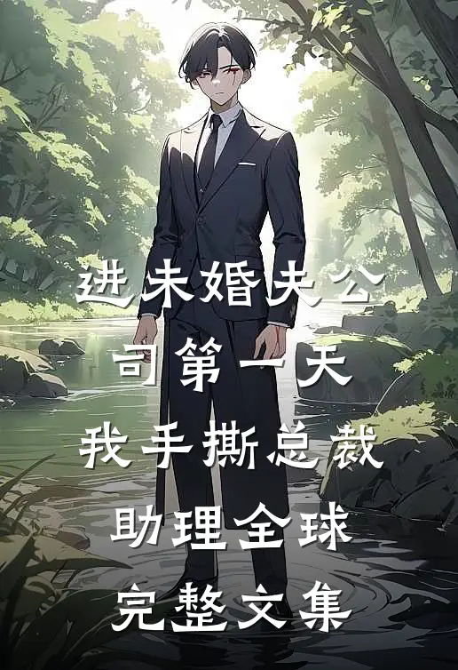 进未婚夫公司第一天，我手撕总裁助理全球完整文集