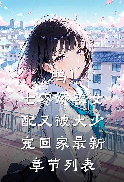 呜！七零娇软女配又被大少宠回家最新章节列表