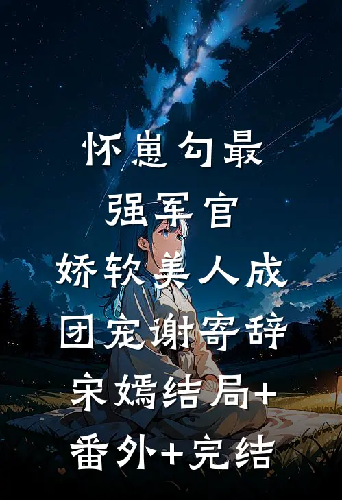怀崽勾最强军官，娇软美人成团宠谢寄辞宋嫣结局+番外+完结