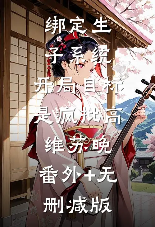 绑定生子系统，开局目标是疯批高维苏晚:番外+无删减版