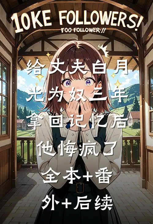 给丈夫白月光为奴三年，拿回记忆后，他悔疯了全本+番外+后续