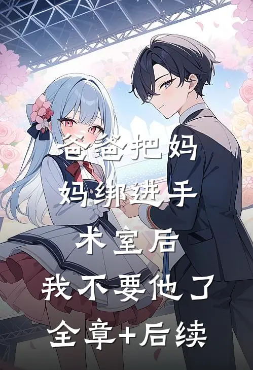 爸爸把妈妈绑进手术室后，我不要他了:全章+后续