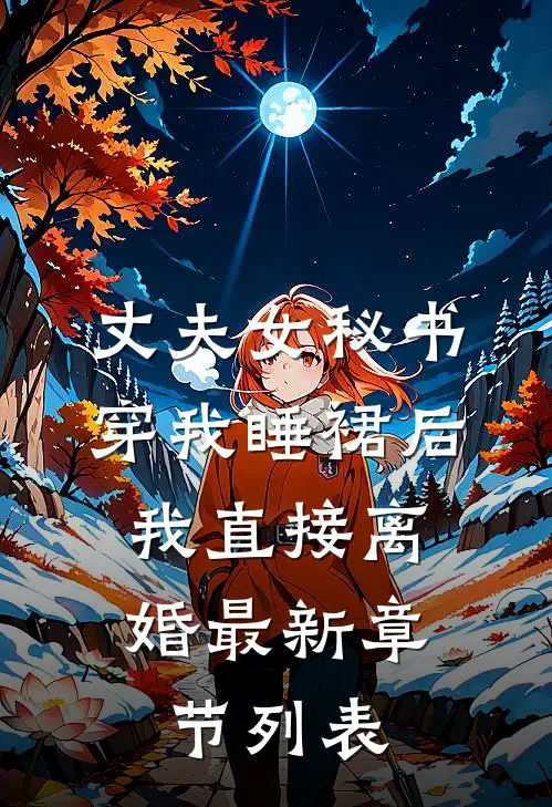 丈夫女秘书穿我睡裙后，我直接离婚最新章节列表