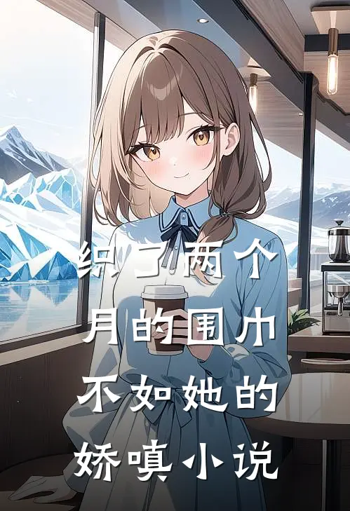 织了两个月的围巾，不如她的娇嗔小说