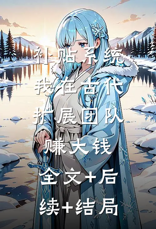 补贴系统：我在古代扩展团队赚大钱:全文+后续+结局