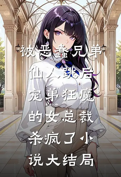 被恶蠢兄弟仙人跳后，宠弟狂魔的女总裁杀疯了小说大结局