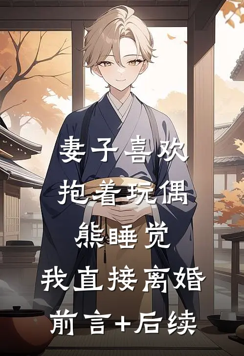 妻子喜欢抱着玩偶熊睡觉，我直接离婚前言+后续
