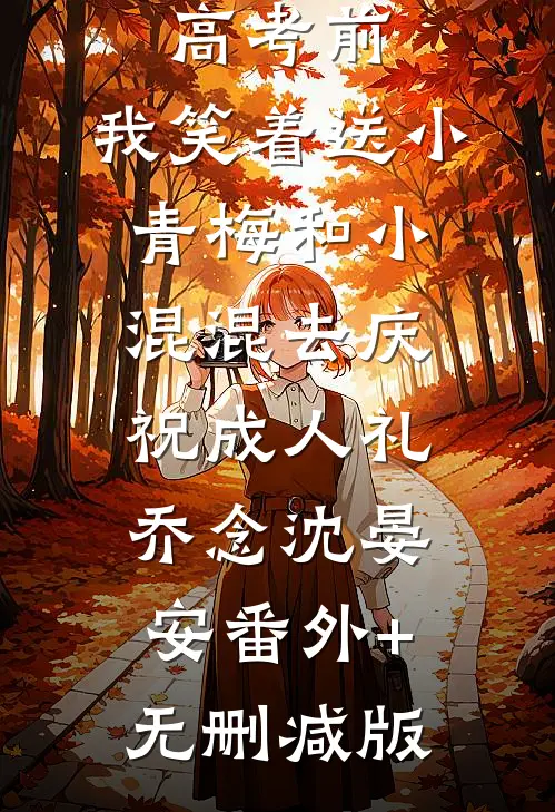 重生在高考前，我笑着送小青梅和小混混去庆祝成人礼乔念沈晏安番外+无删减版