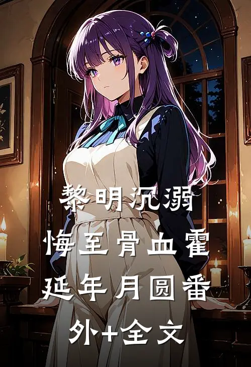 黎明沉溺，悔至骨血霍延年月圆(番外)+(全文)