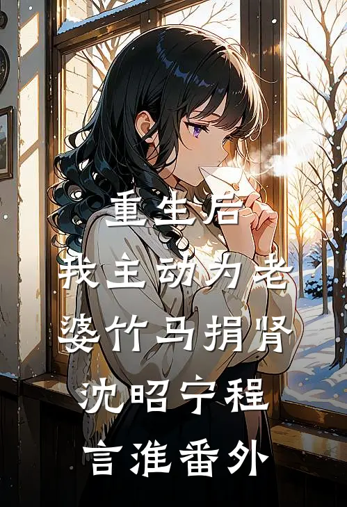 重生后，我主动为老婆竹马捐肾沈昭宁程言淮番外