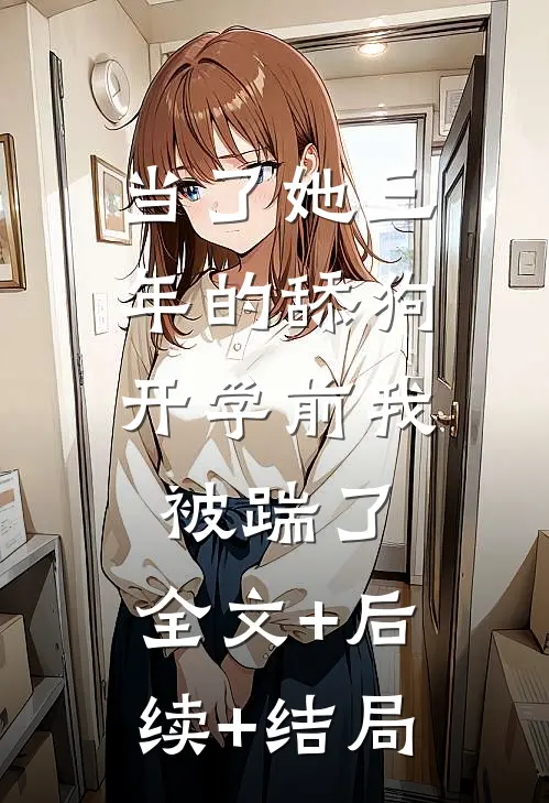 当了她三年的舔狗，开学前我被踹了:全文+后续+结局