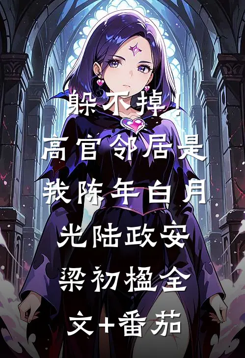 躲不掉！高官邻居是我陈年白月光陆政安梁初楹全文+番茄