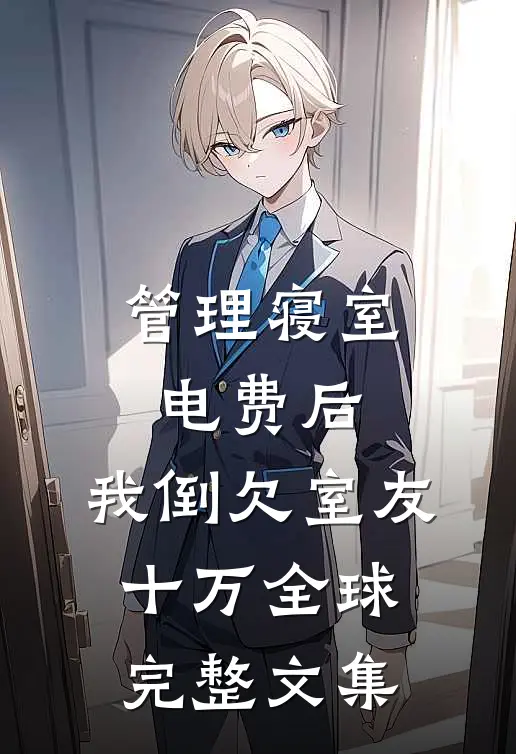 管理寝室电费后，我倒欠室友十万全球完整文集