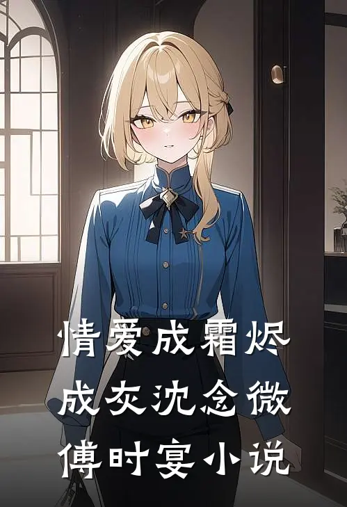 情爱成霜烬成灰沈念微傅时宴小说