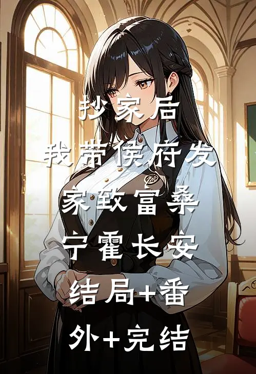 抄家后，我带侯府发家致富桑宁霍长安结局+番外+完结