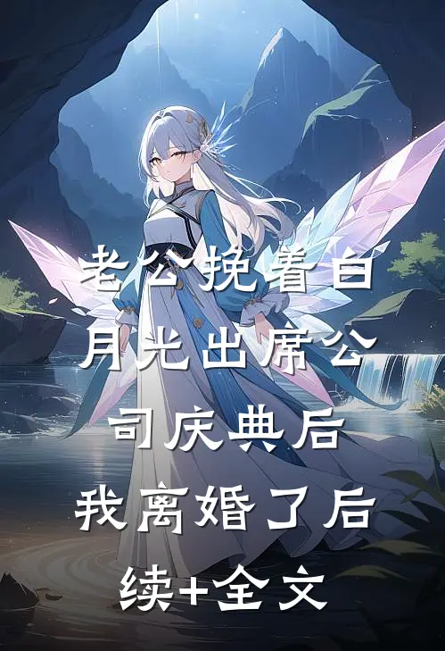 老公挽着白月光出席公司庆典后，我离婚了后续+全文