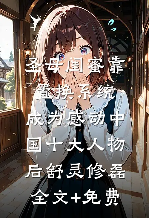 圣母闺蜜靠置换系统，成为感动中国十大人物后舒灵修磊全文+免费