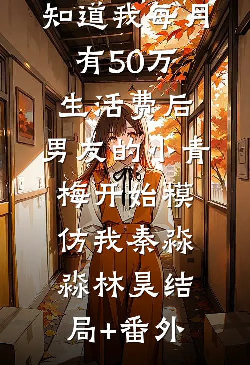 知道我每月有50万生活费后，男友的小青梅开始模仿我秦淼淼林昊结局+番外